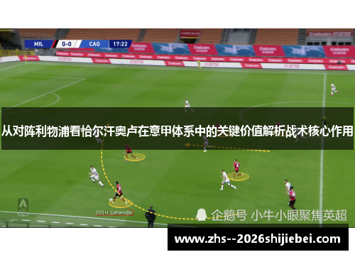 从对阵利物浦看恰尔汗奥卢在意甲体系中的关键价值解析战术核心作用