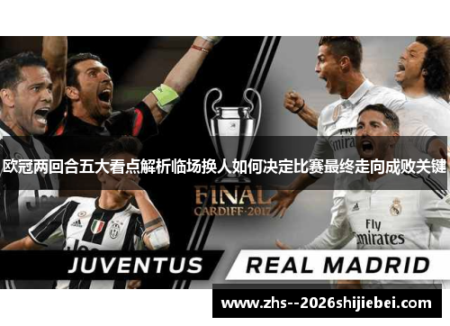 欧冠两回合五大看点解析临场换人如何决定比赛最终走向成败关键