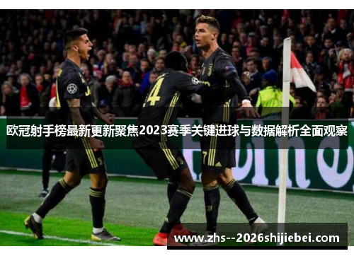 欧冠射手榜最新更新聚焦2023赛季关键进球与数据解析全面观察