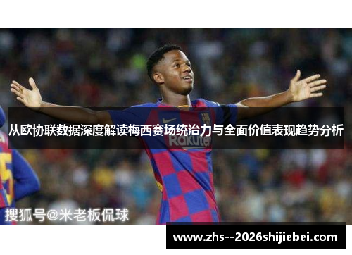 从欧协联数据深度解读梅西赛场统治力与全面价值表现趋势分析