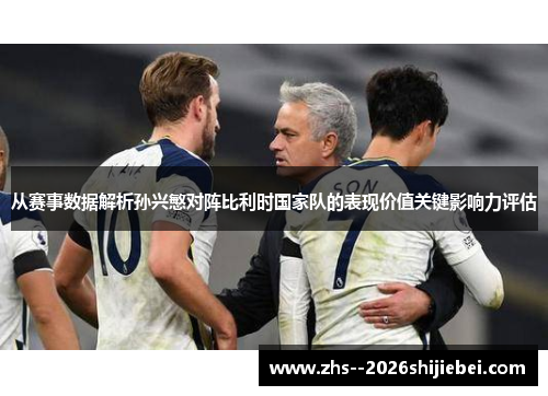 从赛事数据解析孙兴慜对阵比利时国家队的表现价值关键影响力评估