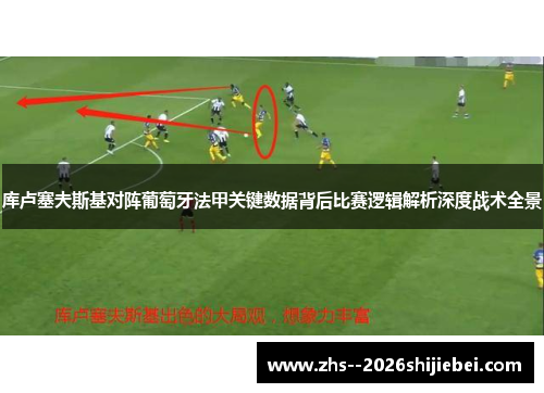 库卢塞夫斯基对阵葡萄牙法甲关键数据背后比赛逻辑解析深度战术全景 库卢塞夫斯基对阵葡萄牙法甲关键数据背后比赛逻辑解析深度战术全景