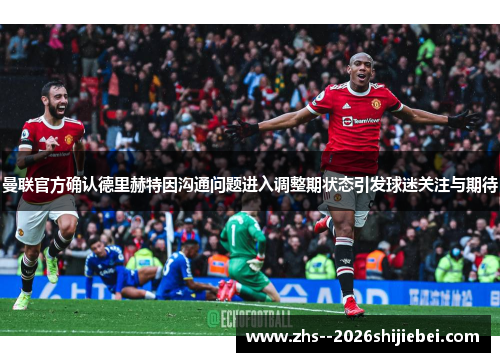 曼联官方确认德里赫特因沟通问题进入调整期状态引发球迷关注与期待 曼联官方确认德里赫特因沟通问题进入调整期状态引发球迷关注与期待