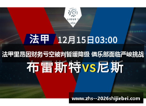 法甲里昂因财务亏空被判暂缓降级 俱乐部面临严峻挑战 法甲里昂因财务亏空被判暂缓降级 俱乐部面临严峻挑战