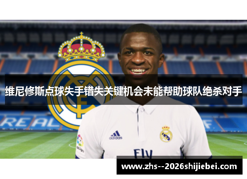 维尼修斯点球失手错失关键机会未能帮助球队绝杀对手 维尼修斯点球失手错失关键机会未能帮助球队绝杀对手