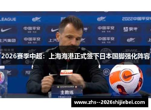 2026赛季中超：上海海港正式签下日本国脚强化阵容