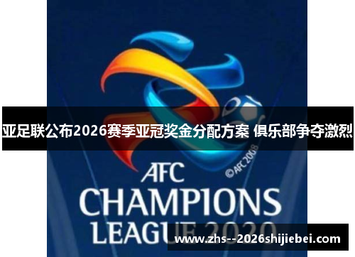亚足联公布2026赛季亚冠奖金分配方案 俱乐部争夺激烈 亚足联公布2026赛季亚冠奖金分配方案 俱乐部争夺激烈