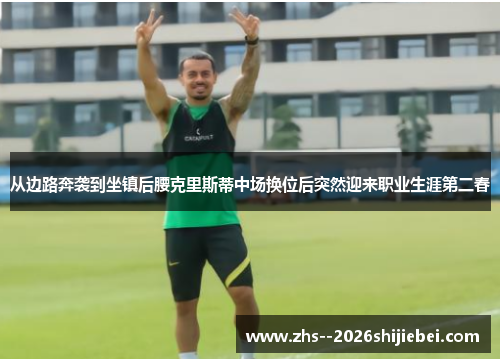 从边路奔袭到坐镇后腰克里斯蒂中场换位后突然迎来职业生涯第二春 从边路奔袭到坐镇后腰克里斯蒂中场换位后突然迎来职业生涯第二春