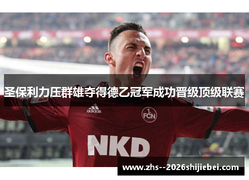 圣保利力压群雄夺得德乙冠军成功晋级顶级联赛 圣保利力压群雄夺得德乙冠军成功晋级顶级联赛