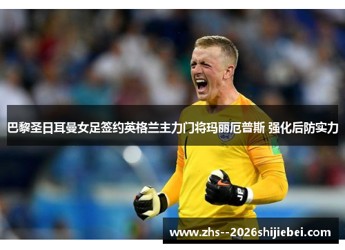 巴黎圣日耳曼女足签约英格兰主力门将玛丽厄普斯 强化后防实力 巴黎圣日耳曼女足签约英格兰主力门将玛丽厄普斯 强化后防实力