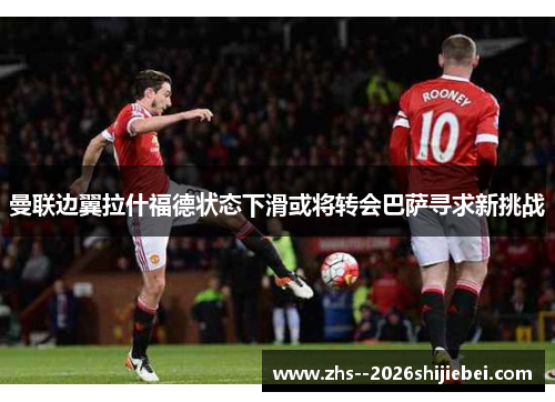 曼联边翼拉什福德状态下滑或将转会巴萨寻求新挑战