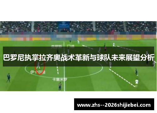 巴罗尼执掌拉齐奥战术革新与球队未来展望分析