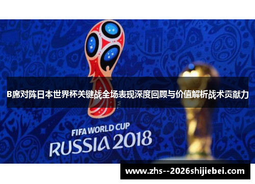 B席对阵日本世界杯关键战全场表现深度回顾与价值解析战术贡献力