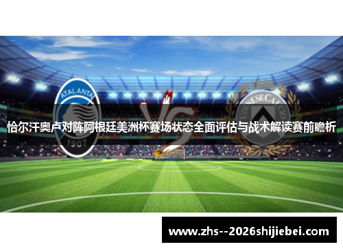 恰尔汗奥卢对阵阿根廷美洲杯赛场状态全面评估与战术解读赛前瞻析
