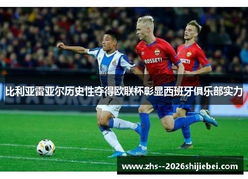 比利亚雷亚尔历史性夺得欧联杯彰显西班牙俱乐部实力
