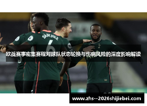 欧战赛事密集赛程对球队状态轮换与伤病风险的深度影响解读